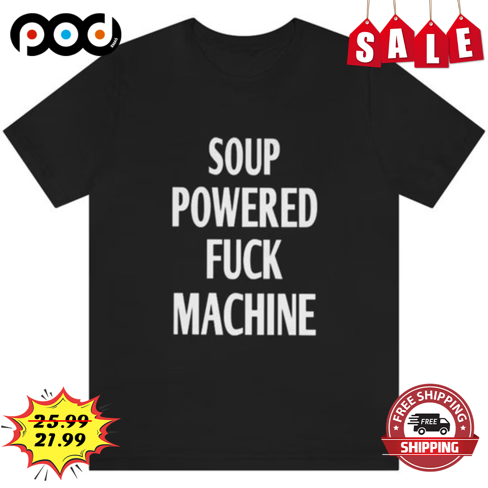 Get Soup Powered Fuck Machine Shirt For Free Shipping Podxmas