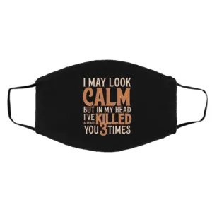 I May Look Calm but In My Head I_ve Already Killed You 3 Times Face Mask