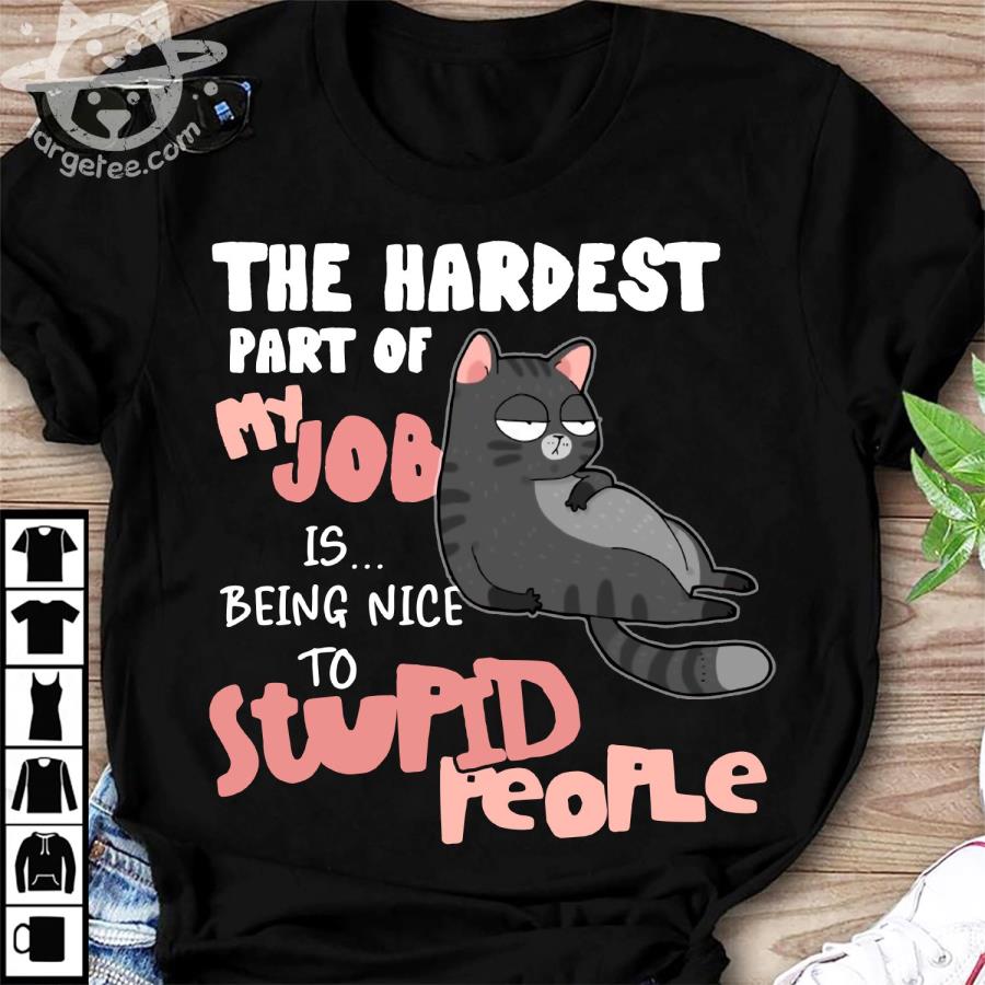 Cat the hardest part of my job is being nice to stupid people s unisex, hoodie, sweatshirt