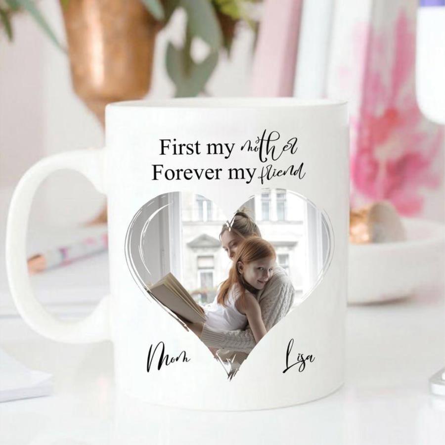 First My Mother Forever My Friend Mug, Photo Mother_s Day Mug, Personalized Mom Mug