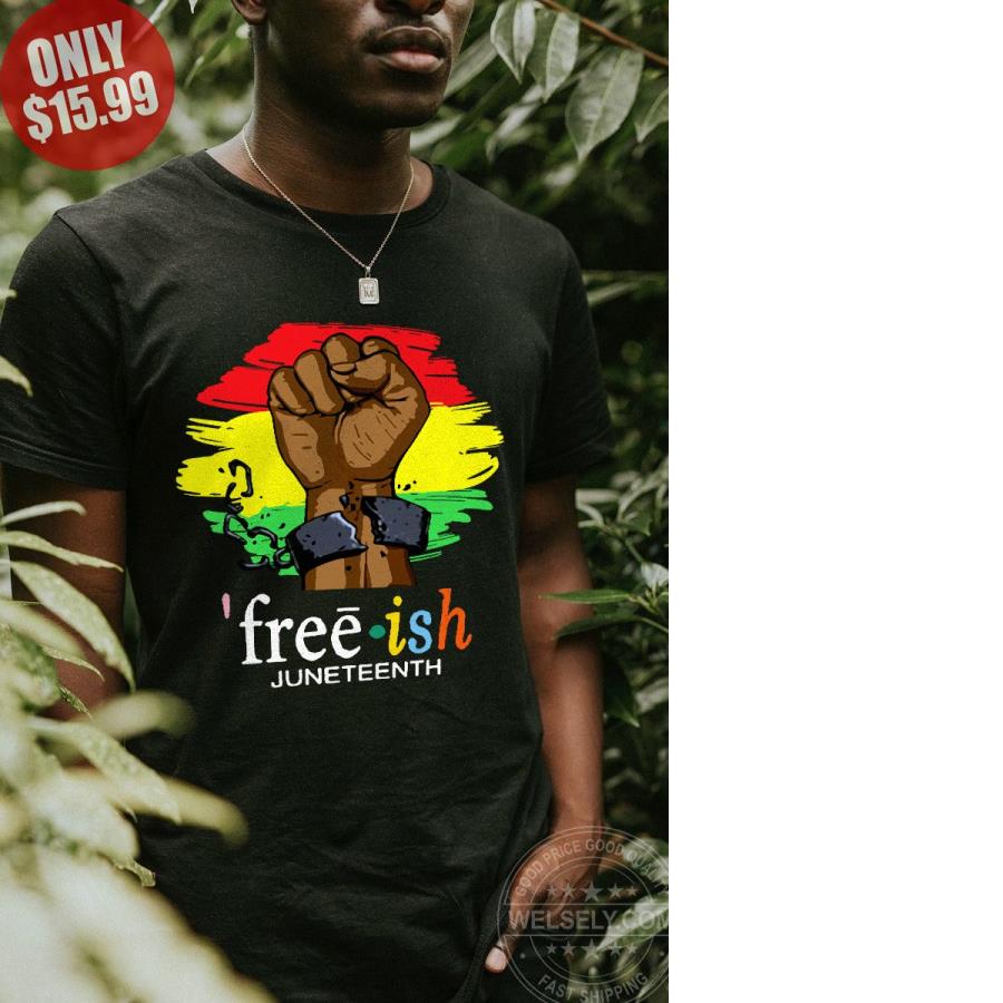 Funny Free Ish Juneteenth 2021 Shirt unisex, hoodie, sweatshirt Funny Free Ish Juneteenth 2021 Shirt unisex, hoodie, sweatshirt