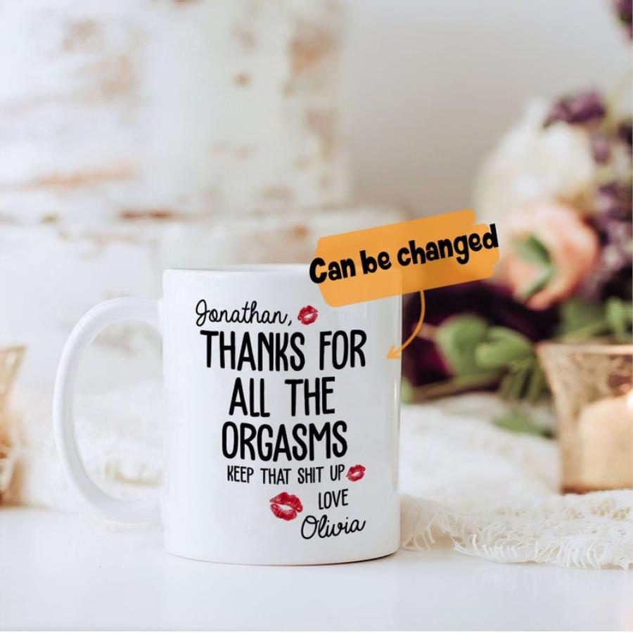 Thanks For All The Orgasms Keep That Shit Up Mug, Valentine Mug