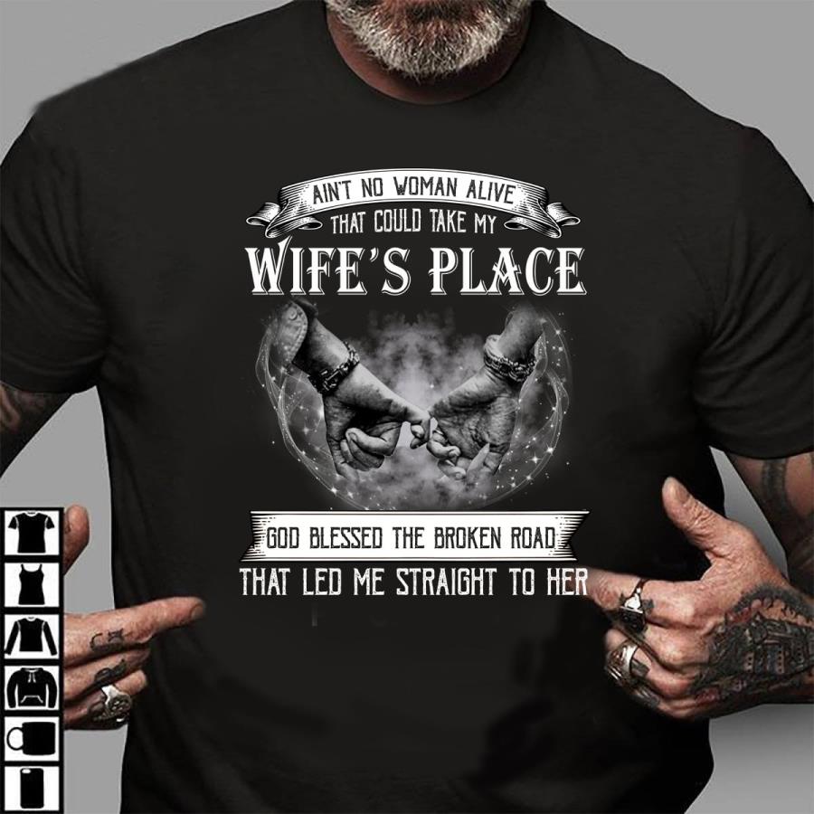 Ain_t no woman alive that could take my wife_s place god blessed the broken road that led me straight to her shirt Ain_t no woman alive that could take my wife_s place god blessed the broken road that led me straight to her shirt