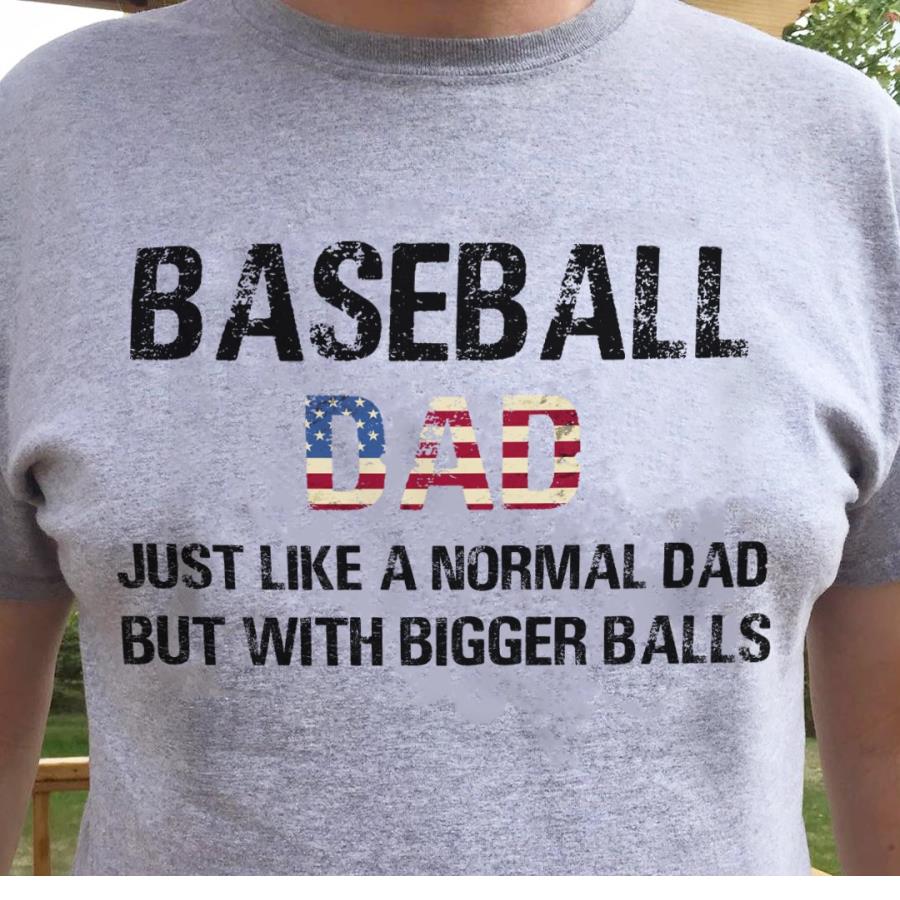 Baseball dad just like a normal dad but with bigger balls 4th of July shirt, independence day shirt, American flag s unisex, hoodie, sweatshirt