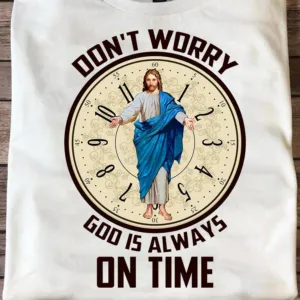 Jesus don't worry god is always on time shirt