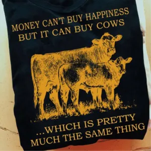 Money can't buy happiness but it can buy cows which is pretty much the same thing shirt
