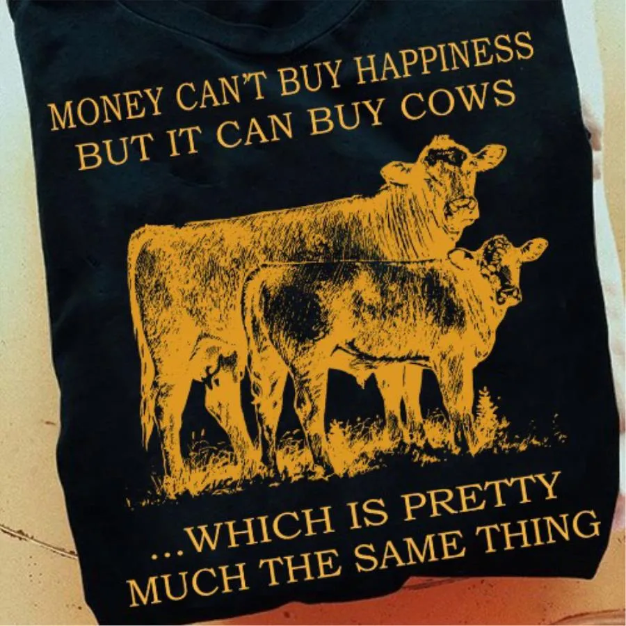 Money can't buy happiness but it can buy cows which is pretty much the same thing shirt
