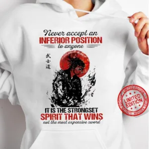 Never accept an inferior position to anyone it is the strongset spirit that wins not the most expensive sword shirt