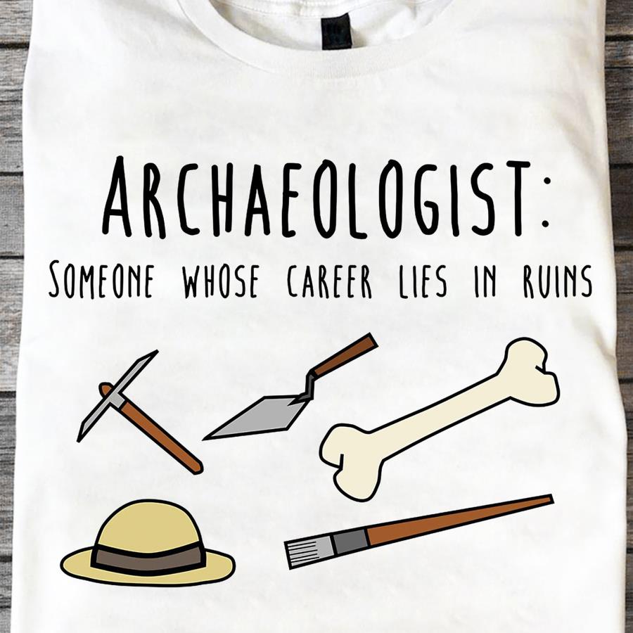 Archaeologist someone whose career lies in ruins shirt