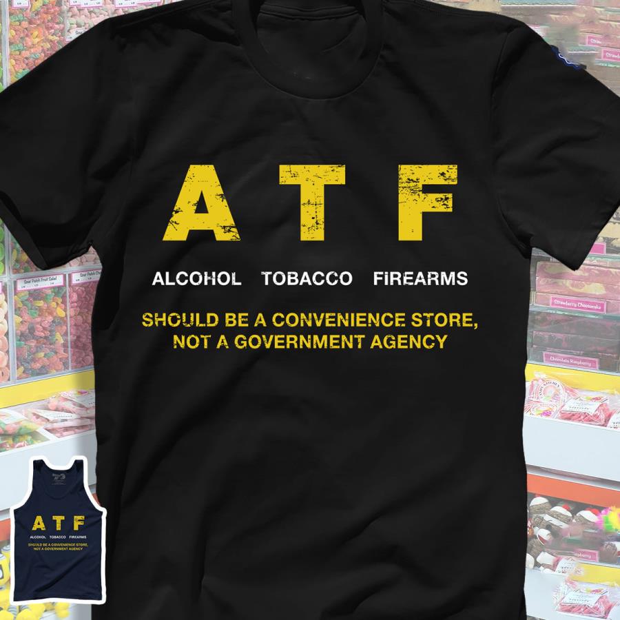 ATF alcohol tobacco firearms should be a convenience store not a government agency shirt