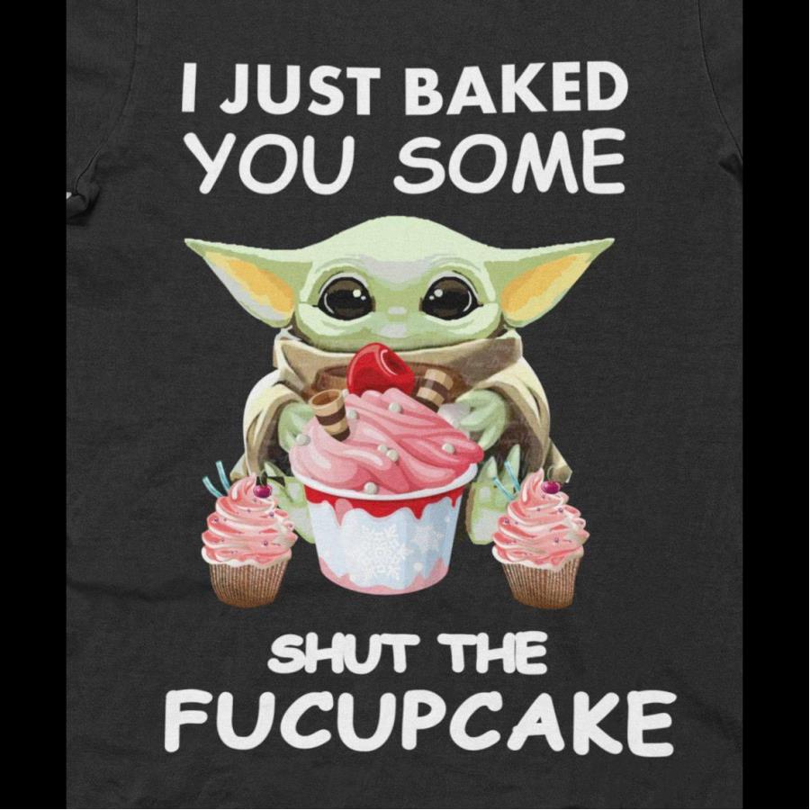 Baby Yoda I just baked you some shut the fucupcakes shirt