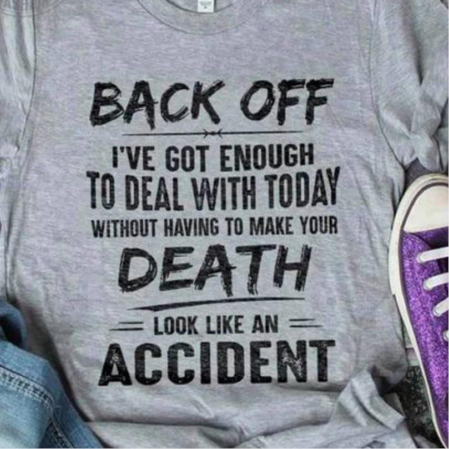 Back off i've got enough to deal with today without having to make your death look like an accident t-shirt