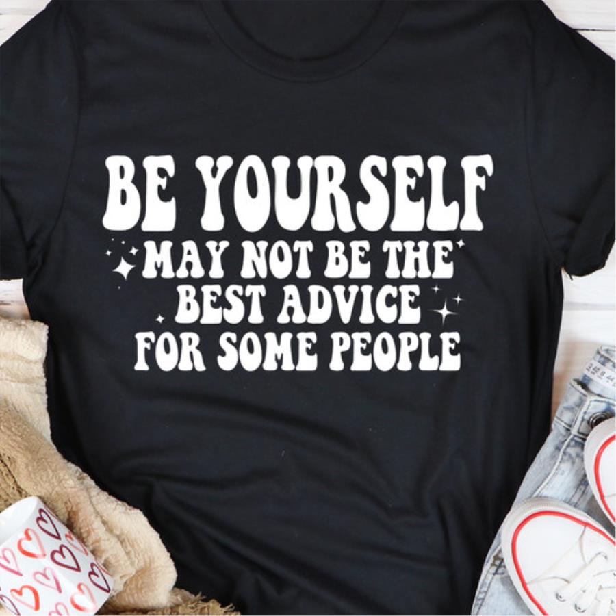 Be yourself may not be the best advice for some people shirt