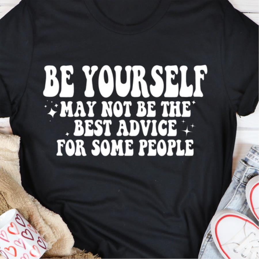 Be yourself may not be the best advice for some people s unisex, hoodie, sweatshirt Be yourself may not be the best advice for some people s unisex, hoodie, sweatshirt