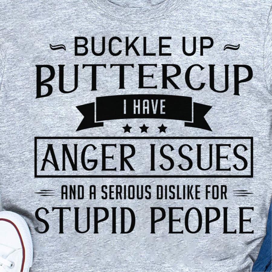 Buckle up buttercup I have anger issues and a serious dislike for stupid people shirt