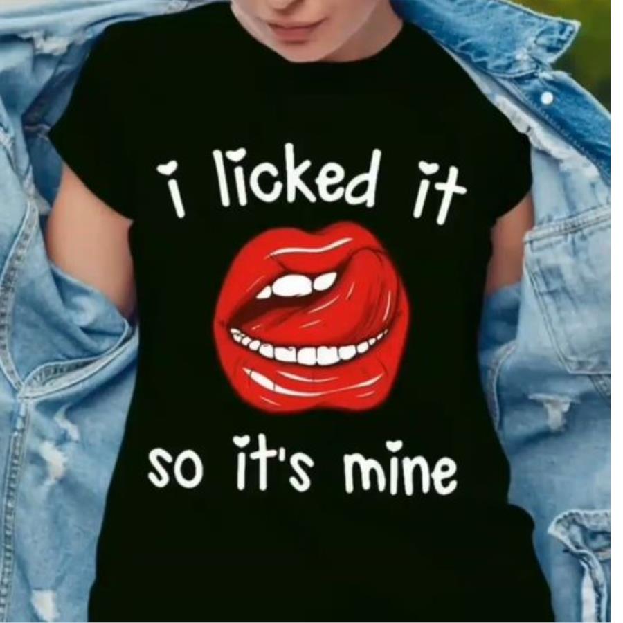 Lips I licked it so it's mine shirt Lips I licked it so it's mine shirt