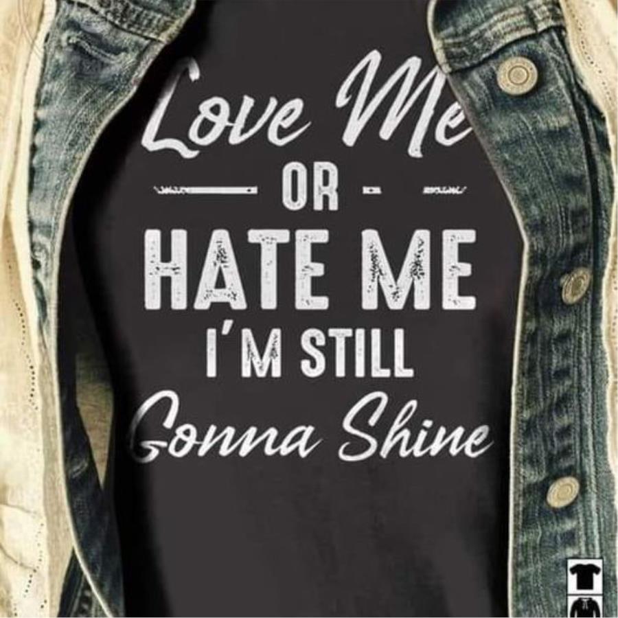 Love me or hate me i'm still gonna shine s unisex, hoodie, sweatshirt Love me or hate me i'm still gonna shine s unisex, hoodie, sweatshirt