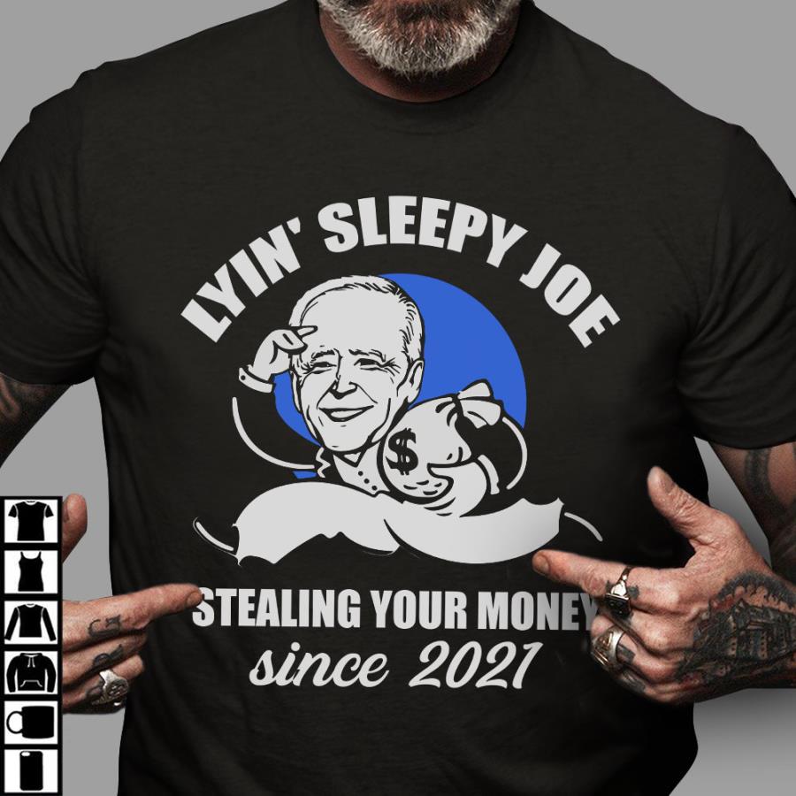 Lyin' sleepy Joe stealing your money since 2021 shirt Lyin' sleepy Joe stealing your money since 2021 shirt