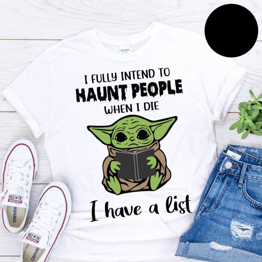 Baby Yoda I fully intend to haunt people when I die I have a list shirt