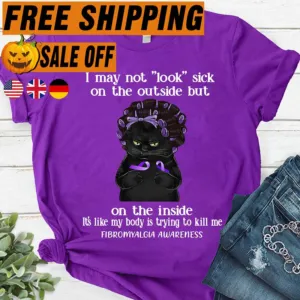 Black cat I may not look sick on the outside but on the inside it_s like my body is trying to kill me Fibromyalgia awareness shirt