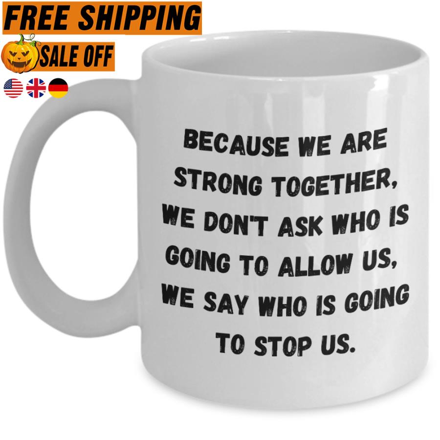 FREE SHIPING because we are strong together we don't ask who is going to allow us we say who is going to stop us mug
