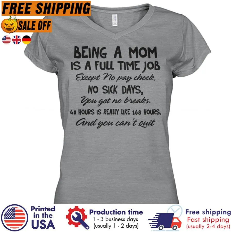 FREE SHIPING being a mom is a full time job except no pay check no sick days you get no breaks 40 hours is really like 169 hours and you can_t quit shirt