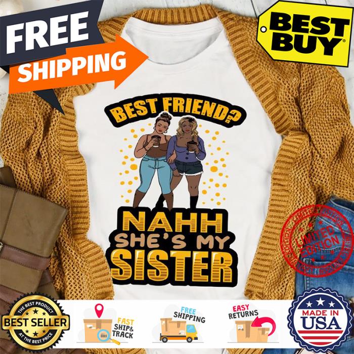 Best friend nahh shes my sister shirt Best friend nahh shes my sister shirt