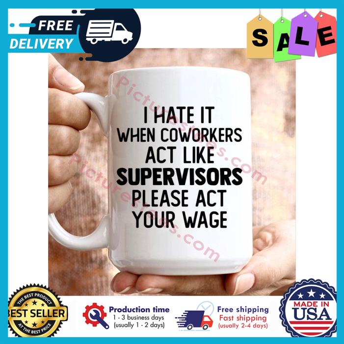 Original i hate it when coworkers act like supervisors please act your wage mug