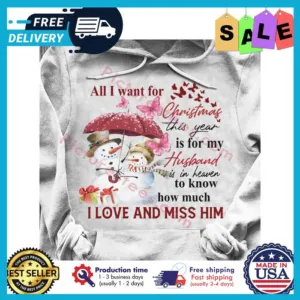 Snowman All I want for christmas this year is for my husband is in heaven to know how much I love and miss him shirt
