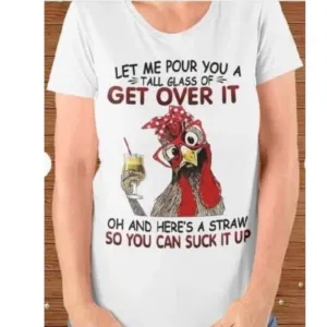 Chicken let me pour you a tall grass of get over it oh and here's a straw so you can suck it up shirt
