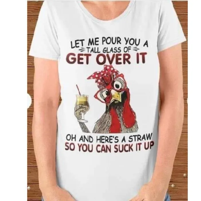 Chicken let me pour you a tall grass of get over it oh and here's a straw so you can suck it up shirt