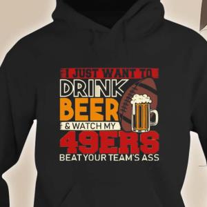 I Just Want To Drink Beer & Watch My 49ers Beat Your Team's Ass