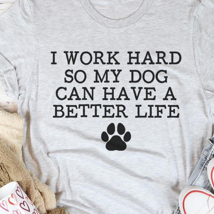 i work hard so my dog can have a better life shirt