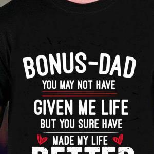 Bonusdad May Not Have Given Me Life But You Sure Have Made My Life Better -Shirt unisex, hoodie, sweatshirt