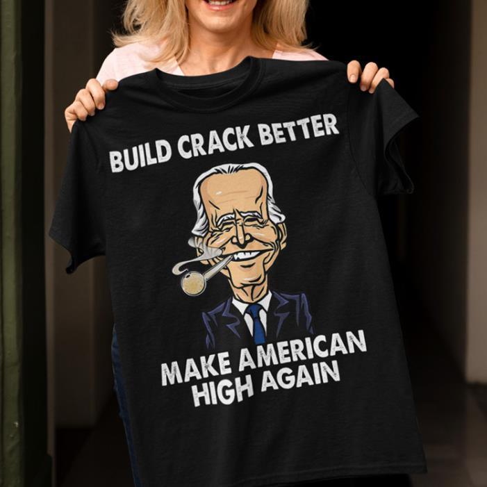 Build Crack Better Make American High Again-Shirt