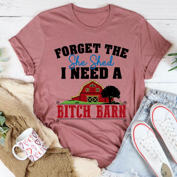 Forget The She Shed I Need Bitch Barn Red House And Tree Shirt