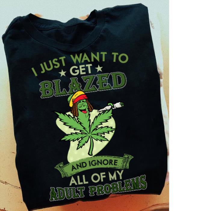 I just want to get blazed and ignore all of my adult problems Weed shirt