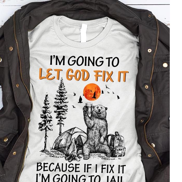 I'm Going To Let God Fix It Because If I Fix It I'm Going to Jail Bear Drinking Shirt
