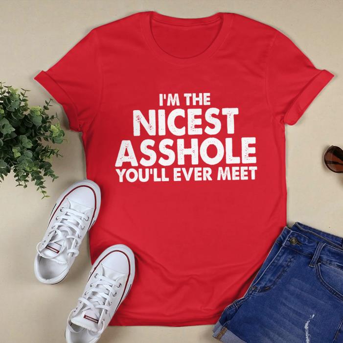 I'M THE NICEST ASSHOLE YOU'LL EVER MEET SHIRT