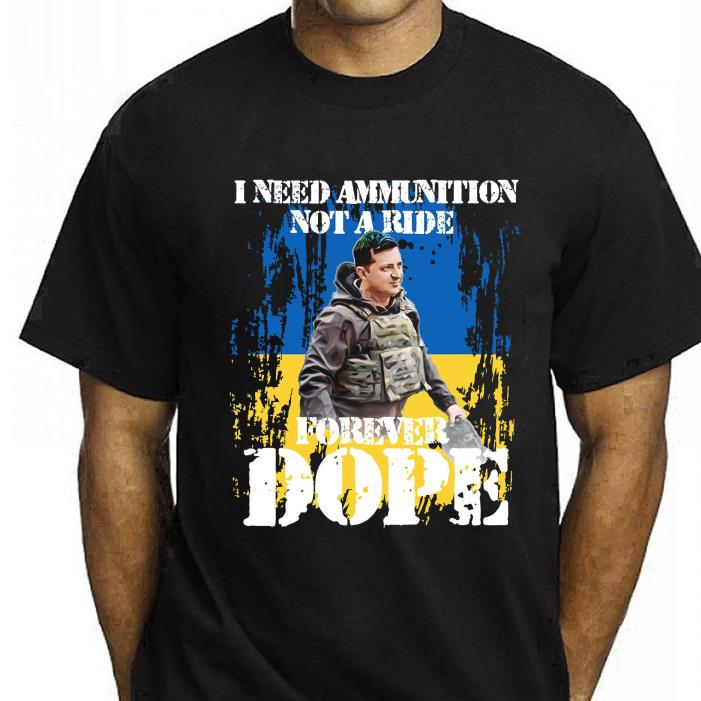 I Need Ammunition Not A Ride Forever Dope Zelensky Quotes Ukraine Shirt