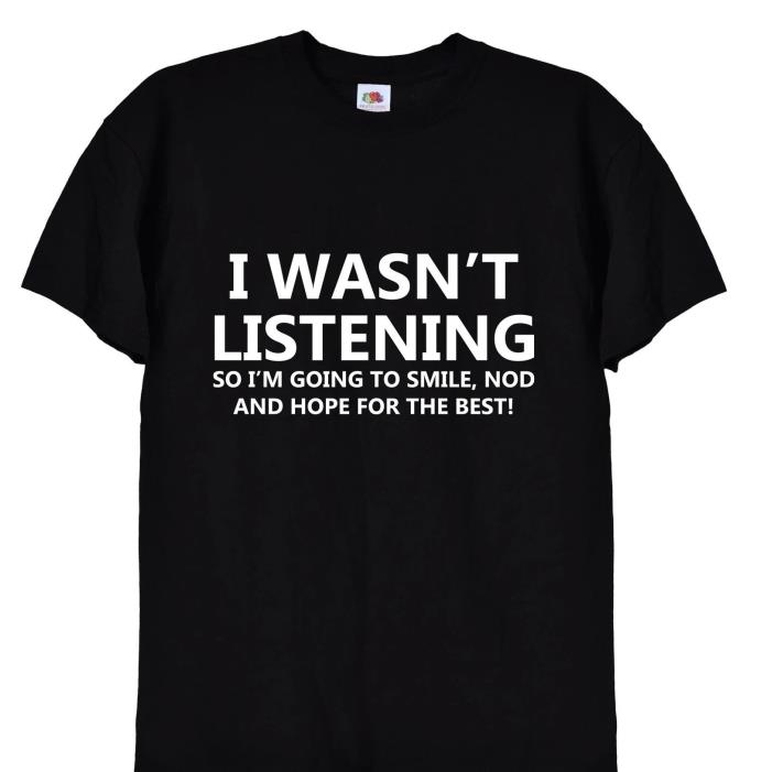 I Wasn't Listening So I'm Going To Smile, Nod And Hope For The Best Shirt