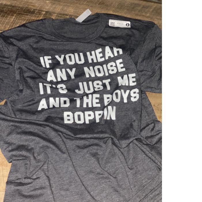 If You Hear Any Noise It's Just Me And The Boys Boppin Shirt