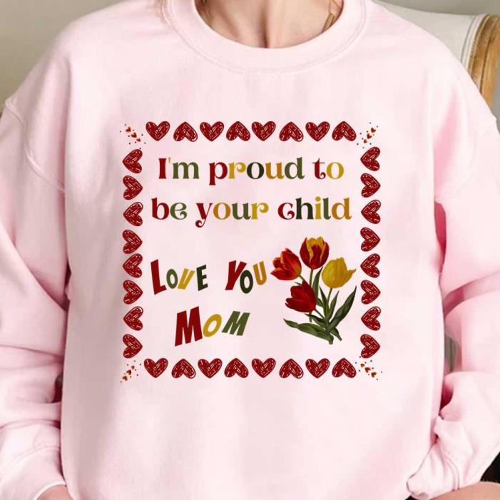 I’m Proud To Be Your Child Love You mon Happy Mothers Day Heart Shirt I’m Proud To Be Your Child Love You mon Happy Mothers Day Heart Shirt