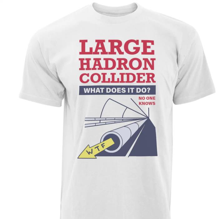 Large Hadron Collider What Does It Do No One Knows WTF Shirt
