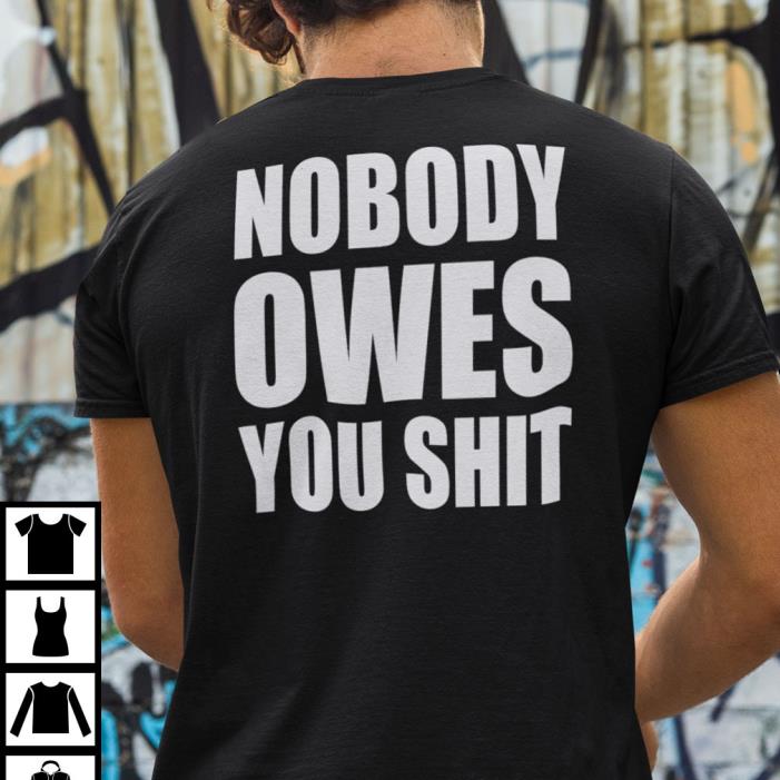 Nobody Owes You Shit Shirt