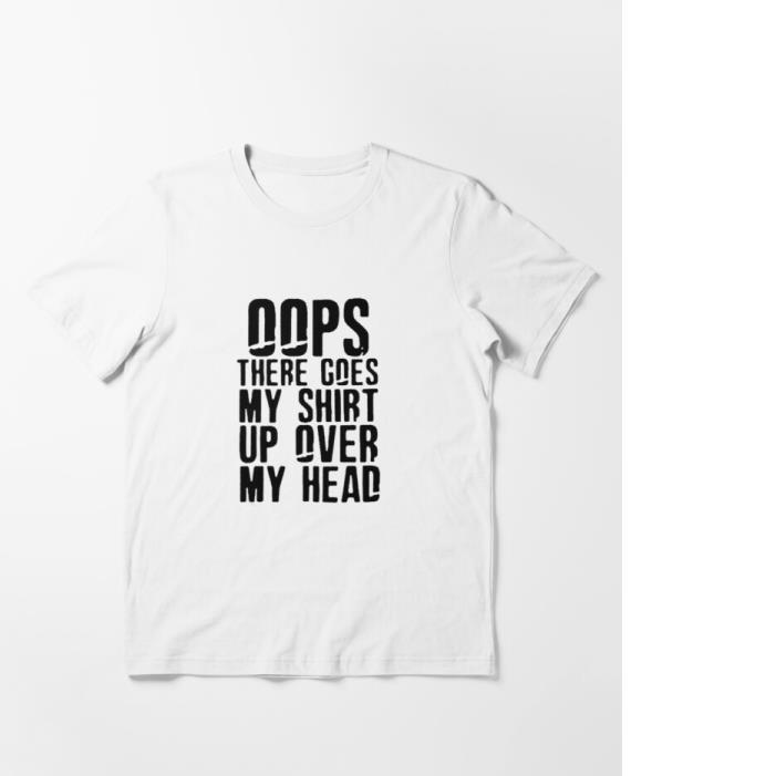 Oops (Oh My) there goes my shirt up over my head Custom T-shirt Printing