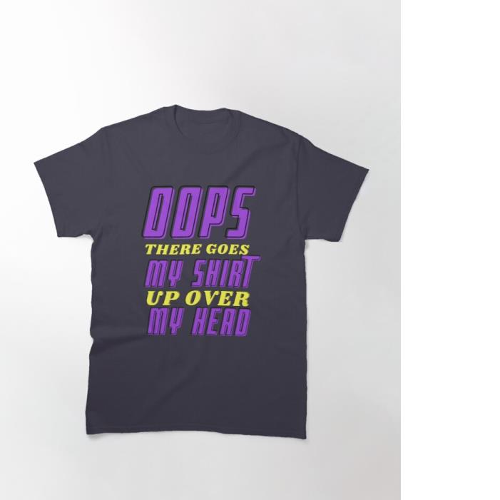 Oops there goes my shirt up over my head song shirt