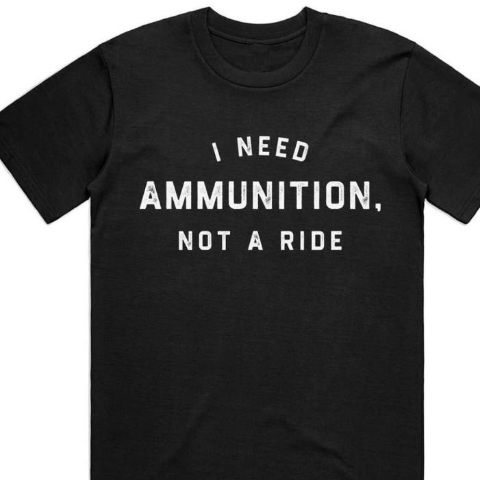 Ukraine Quote Need Ammunition Not A Ride Shirt