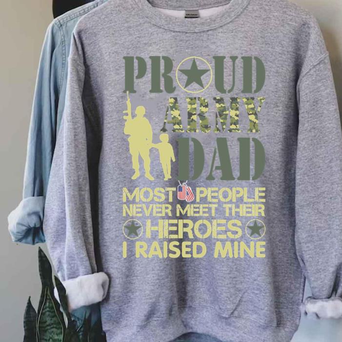 Proud Army Dad Most People Never Meet Their Heroes I Raised Mine Shirt