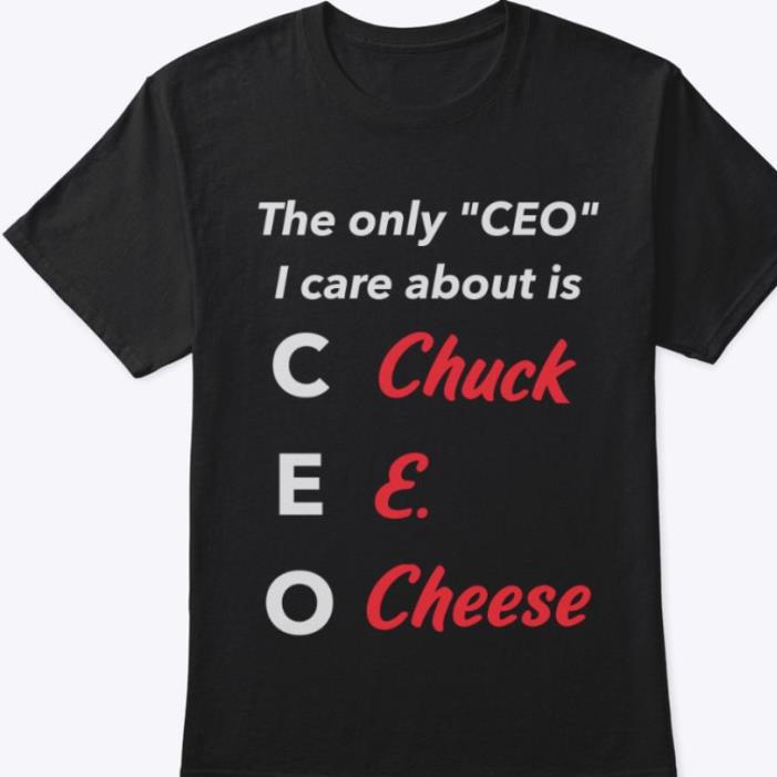 The Only CEO I care about is Chuck E Cheese shirt